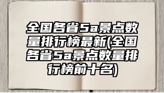 全國各省5a景點(diǎn)數(shù)量排行榜最新(全國各省5a景點(diǎn)數(shù)量排行榜前十名)