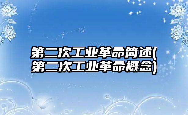 第二次工業(yè)革命簡述(第二次工業(yè)革命概念)