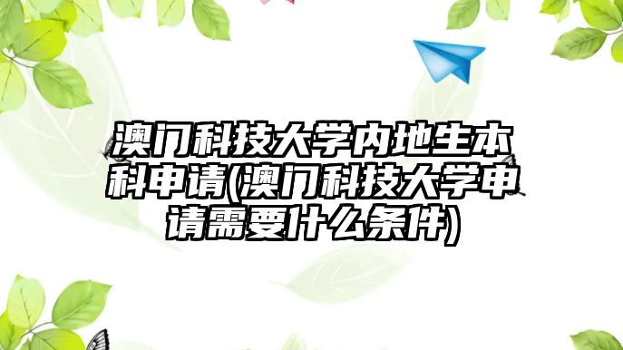 澳門(mén)科技大學(xué)內(nèi)地生本科申請(qǐng)(澳門(mén)科技大學(xué)申請(qǐng)需要什么條件)