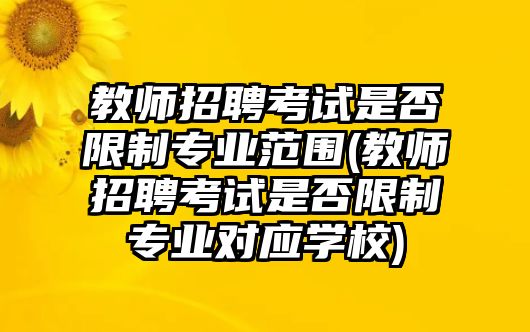 教師招聘考試是否限制專業(yè)范圍(教師招聘考試是否限制專業(yè)對(duì)應(yīng)學(xué)校)