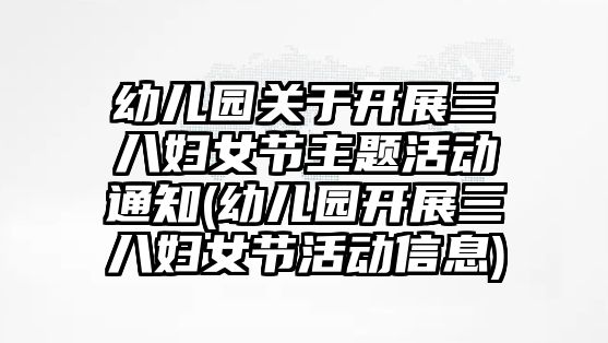 幼兒園關(guān)于開展三八婦女節(jié)主題活動(dòng)通知(幼兒園開展三八婦女節(jié)活動(dòng)信息)