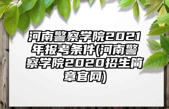 河南警察學(xué)院2021年報(bào)考條件(河南警察學(xué)院2020招生簡章官網(wǎng))