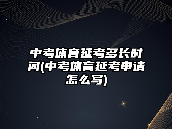 中考體育延考多長(zhǎng)時(shí)間(中考體育延考申請(qǐng)?jiān)趺磳?