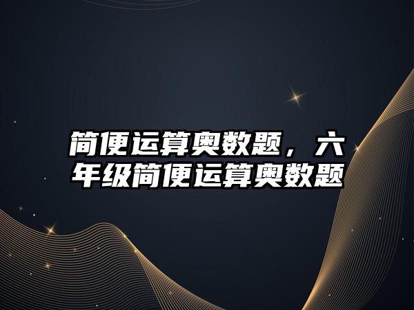 簡便運算奧數(shù)題，六年級簡便運算奧數(shù)題