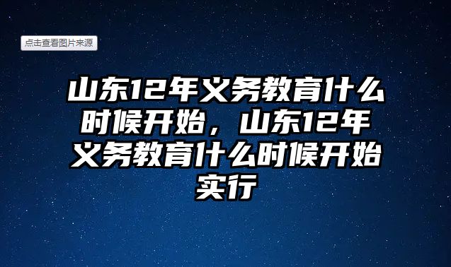 山東12年義務(wù)教育什么時(shí)候開(kāi)始，山東12年義務(wù)教育什么時(shí)候開(kāi)始實(shí)行