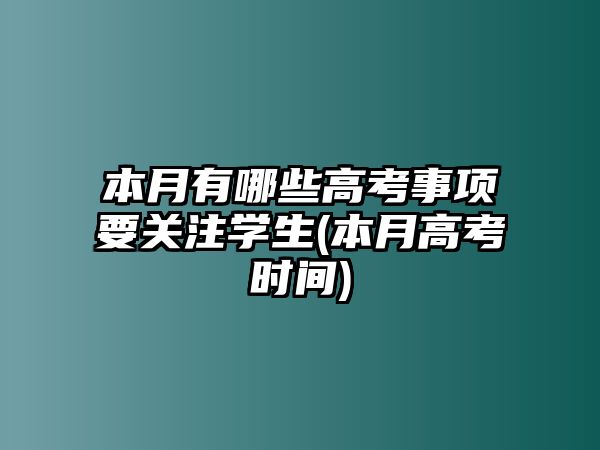 本月有哪些高考事項(xiàng)要關(guān)注學(xué)生(本月高考時(shí)間)