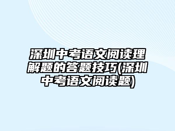 深圳中考語文閱讀理解題的答題技巧(深圳中考語文閱讀題)