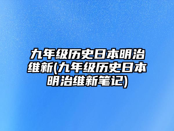 九年級歷史日本明治維新(九年級歷史日本明治維新筆記)