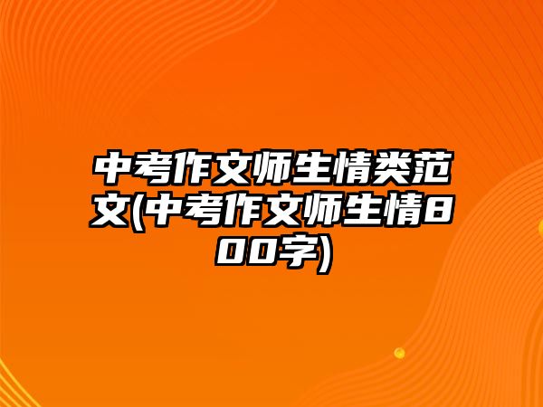 中考作文師生情類(lèi)范文(中考作文師生情800字)