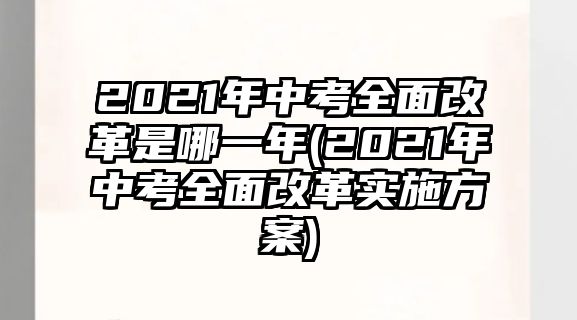 2021年中考全面改革是哪一年(2021年中考全面改革實施方案)