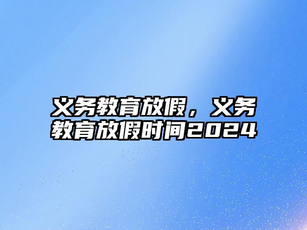 義務教育放假，義務教育放假時間2024