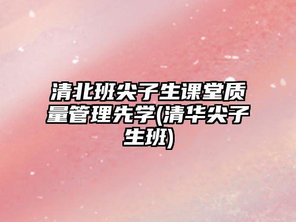 清北班尖子生課堂質(zhì)量管理先學(xué)(清華尖子生班)