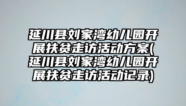 延川縣劉家灣幼兒園開展扶貧走訪活動方案(延川縣劉家灣幼兒園開展扶貧走訪活動記錄)