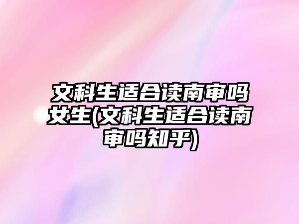 文科生適合讀南審嗎女生(文科生適合讀南審嗎知乎)