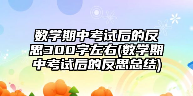 數學期中考試后的反思300字左右(數學期中考試后的反思總結)