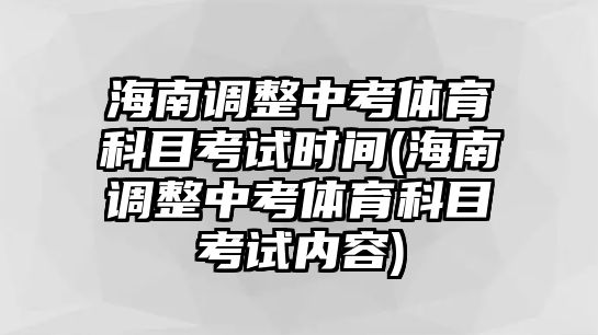 海南調(diào)整中考體育科目考試時(shí)間(海南調(diào)整中考體育科目考試內(nèi)容)