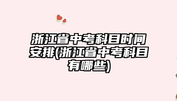 浙江省中考科目時(shí)間安排(浙江省中考科目有哪些)