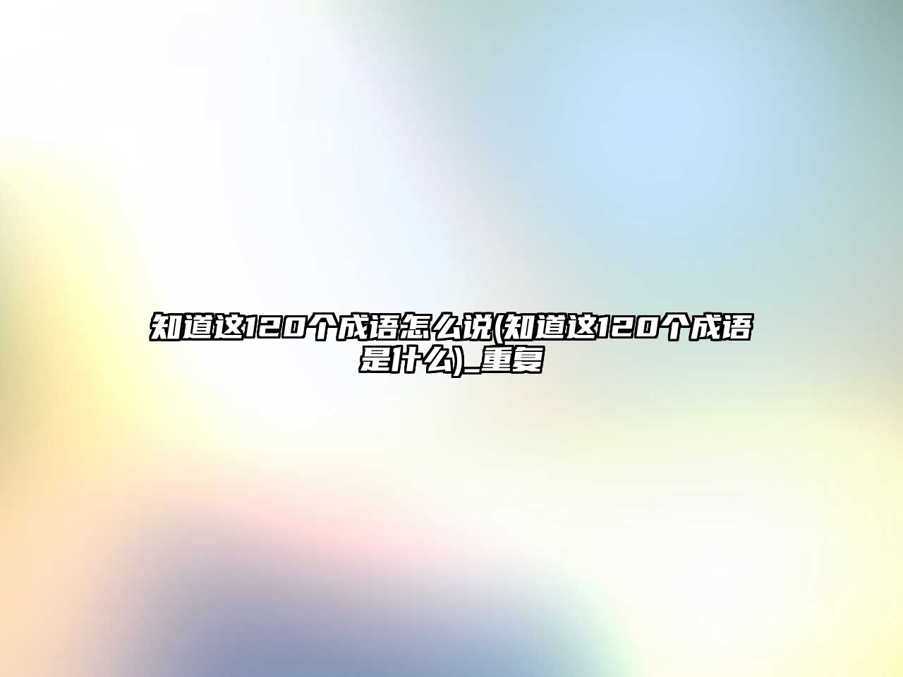 知道這120個成語怎么說(知道這120個成語是什么)_重復