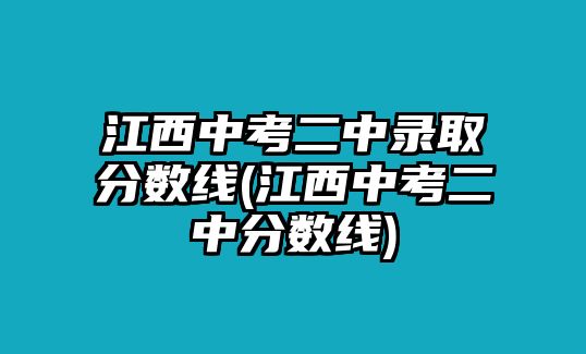 江西中考二中錄取分?jǐn)?shù)線(江西中考二中分?jǐn)?shù)線)