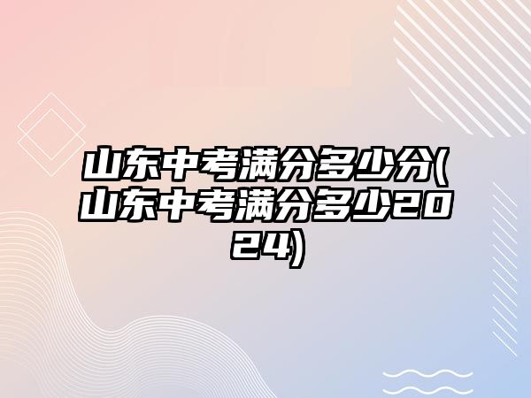 山東中考滿分多少分(山東中考滿分多少2024)