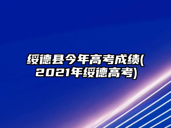 綏德縣今年高考成績(2021年綏德高考)