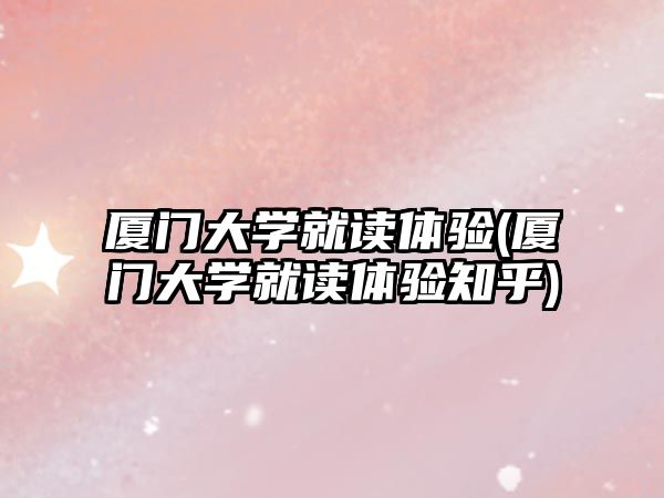 廈門大學就讀體驗(廈門大學就讀體驗知乎)