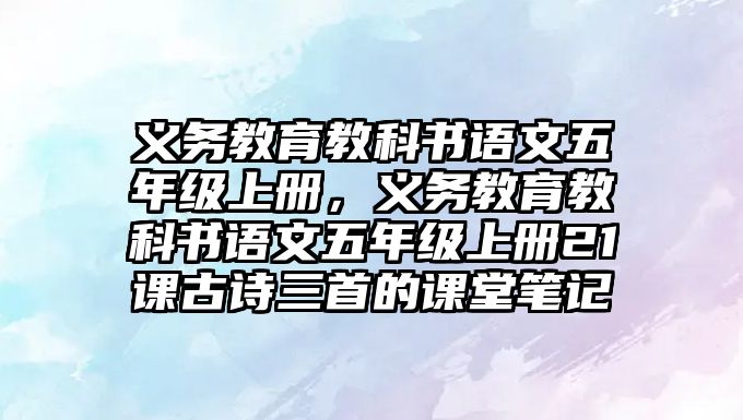 義務教育教科書語文五年級上冊，義務教育教科書語文五年級上冊21課古詩三首的課堂筆記