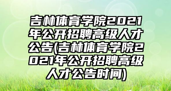 吉林體育學(xué)院2021年公開招聘高級(jí)人才公告(吉林體育學(xué)院2021年公開招聘高級(jí)人才公告時(shí)間)