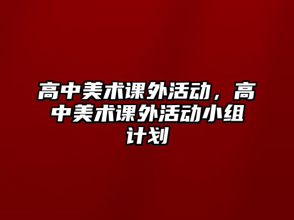 高中美術(shù)課外活動，高中美術(shù)課外活動小組計劃