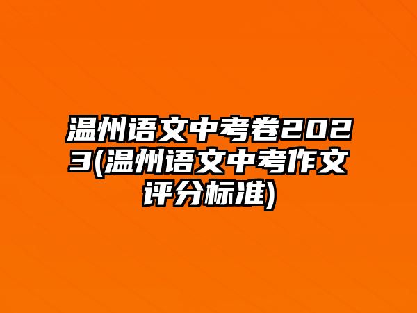 溫州語文中考卷2023(溫州語文中考作文評分標(biāo)準(zhǔn))