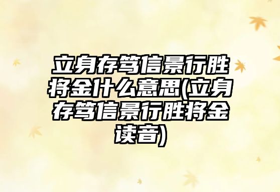 立身存篤信景行勝將金什么意思(立身存篤信景行勝將金讀音)