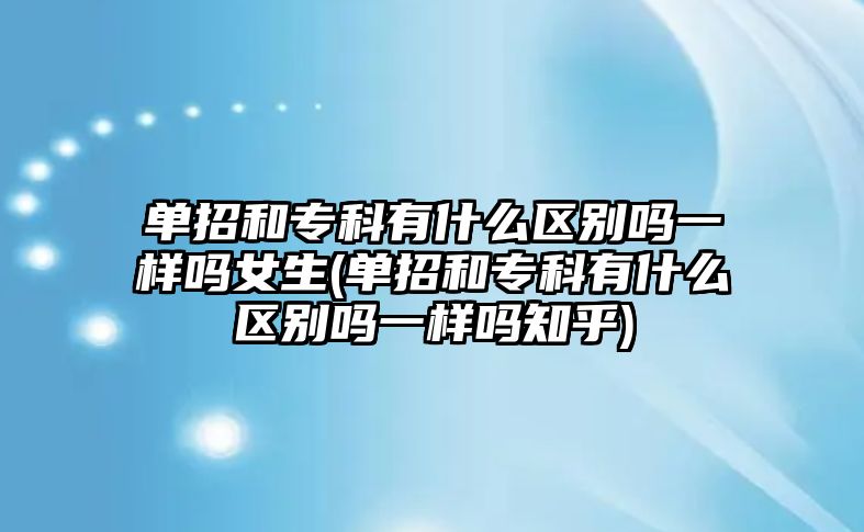 單招和?？朴惺裁磪^(qū)別嗎一樣嗎女生(單招和專科有什么區(qū)別嗎一樣嗎知乎)