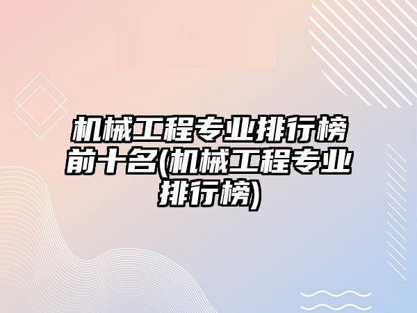 機械工程專業(yè)排行榜前十名(機械工程專業(yè)排行榜)