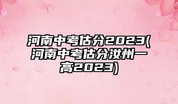 河南中考估分2023(河南中考估分汝州一高2023)