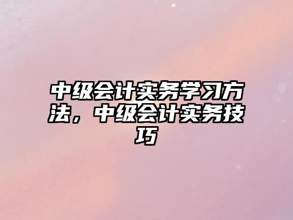 中級會計實務學習方法，中級會計實務技巧