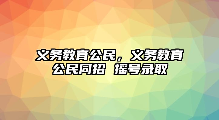 義務教育公民，義務教育公民同招 搖號錄取