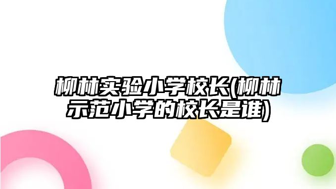 柳林實驗小學校長(柳林示范小學的校長是誰)