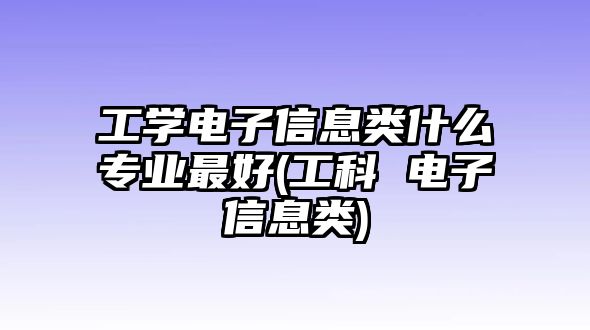 工學電子信息類什么專業(yè)最好(工科 電子信息類)