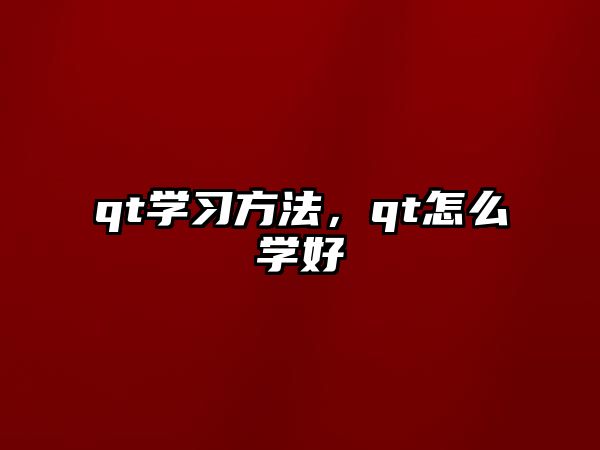 qt學(xué)習(xí)方法，qt怎么學(xué)好