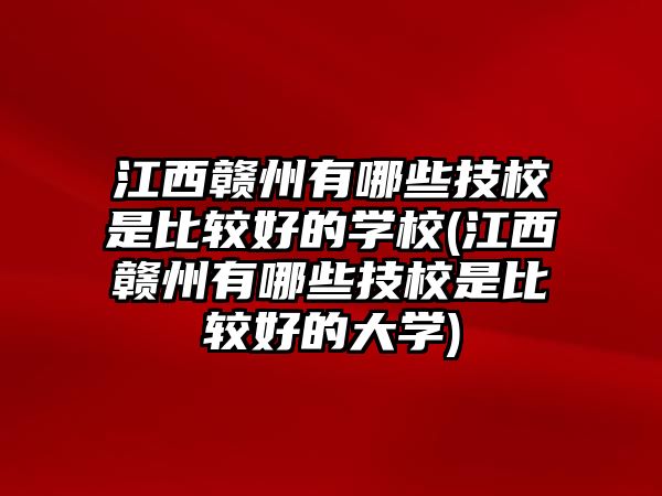 江西贛州有哪些技校是比較好的學(xué)校(江西贛州有哪些技校是比較好的大學(xué))