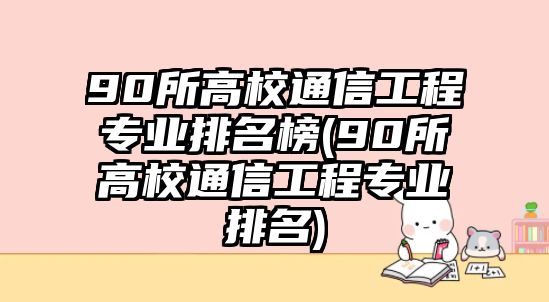 90所高校通信工程專業(yè)排名榜(90所高校通信工程專業(yè)排名)