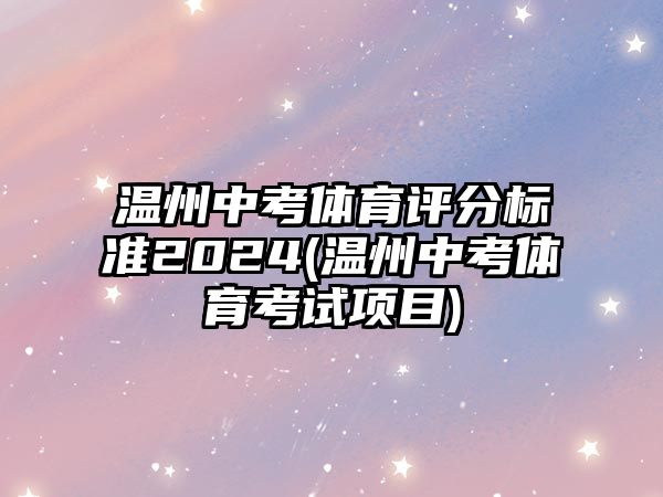 溫州中考體育評分標準2024(溫州中考體育考試項目)